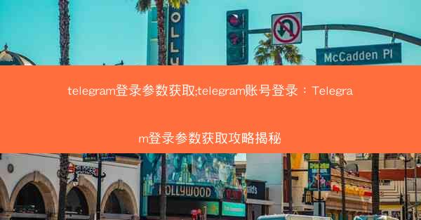 telegram登录参数获取;telegram账号登录：Telegram登录参数获取攻略揭秘