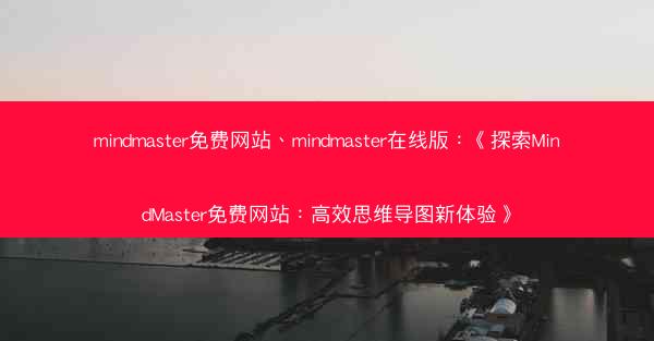 mindmaster免费网站、mindmaster在线版：《探索MindMaster免费网站：高效思维导图新体验》