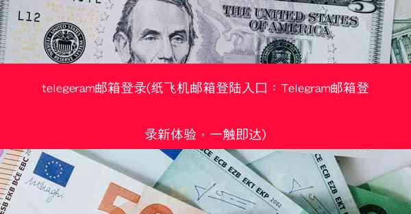 telegeram邮箱登录(纸飞机邮箱登陆入口：Telegram邮箱登录新体验，一触即达)