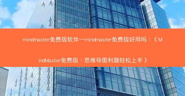 mindmaster免费版软件—mindmaster免费版好用吗：《MindMaster免费版：思维导图利器轻松上手》