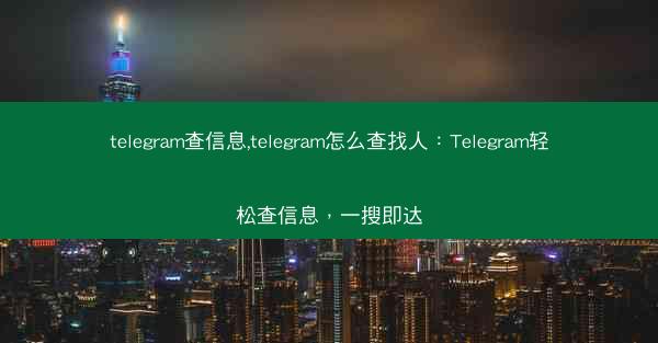 telegram查信息,telegram怎么查找人：Telegram轻松查信息，一搜即达