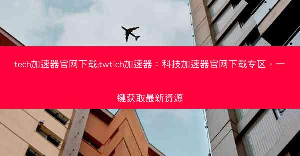 tech加速器官网下载;twtich加速器：科技加速器官网下载专区，一键获取最新资源