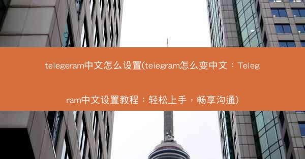 telegeram中文怎么设置(teiegram怎么变中文：Telegram中文设置教程：轻松上手，畅享沟通)