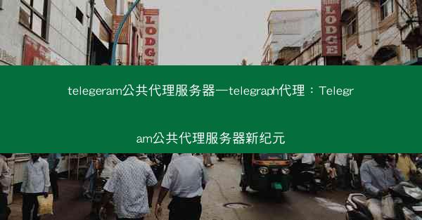 telegeram公共代理服务器—telegraph代理：Telegram公共代理服务器新纪元
