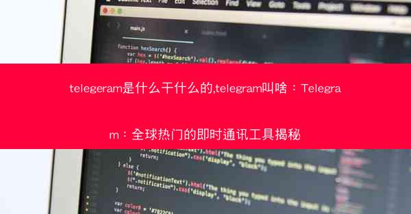 telegeram是什么干什么的,telegram叫啥：Telegram：全球热门的即时通讯工具揭秘