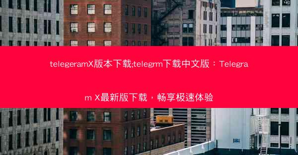telegeramX版本下载;telegrm下载中文版：Telegram X最新版下载，畅享极速体验