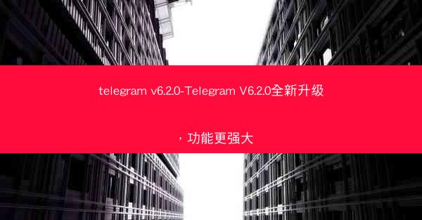 telegram v6.2.0-Telegram V6.2.0全新升级，功能更强大