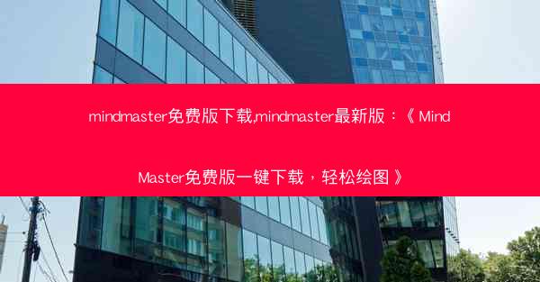 mindmaster免费版下载,mindmaster最新版：《MindMaster免费版一键下载，轻松绘图》