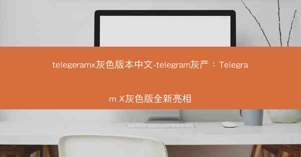 telegeramx灰色版本中文-telegram灰产：Telegram X灰色版全新亮相