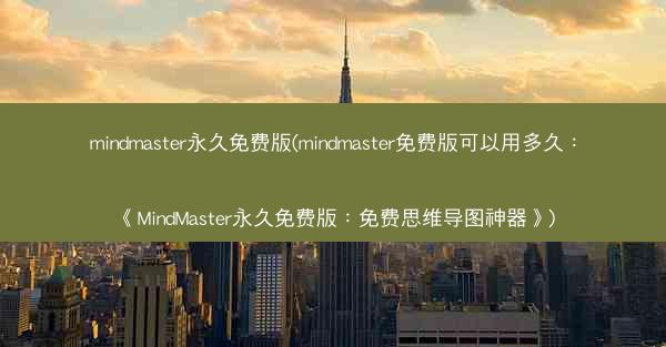 mindmaster永久免费版(mindmaster免费版可以用多久：《MindMaster永久免费版：免费思维导图神器