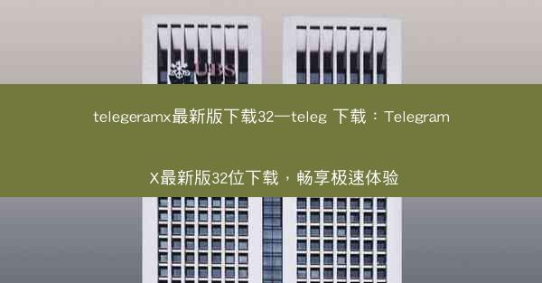 telegeramx最新版下载32—teleg 下载：Telegram X最新版32位下载，畅享极速体验