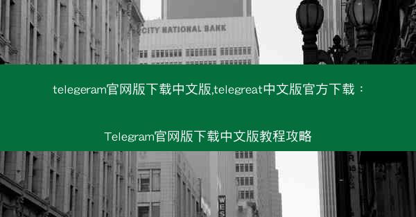 telegeram官网版下载中文版,telegreat中文版官方下载：Telegram官网版下载中文版教程攻略