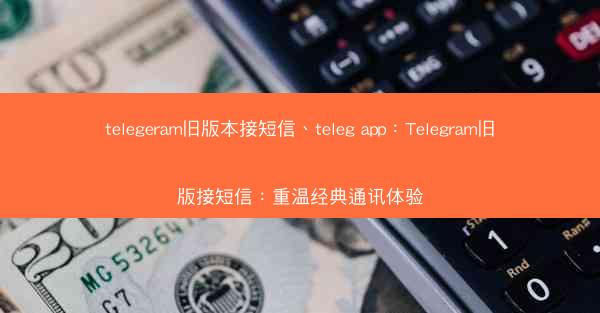 telegeram旧版本接短信、teleg app：Telegram旧版接短信：重温经典通讯体验