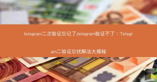 telegram二次验证忘记了;telegram验证不了：Telegram二验证忘忧解法大揭秘