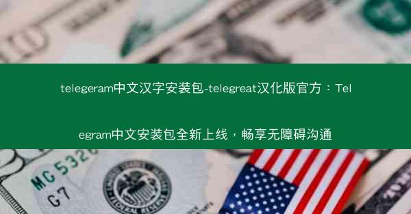 telegeram中文汉字安装包-telegreat汉化版官方：Telegram中文安装包全新上线，畅享无障碍沟通