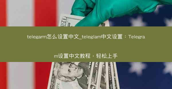 telegarm怎么设置中文_teleglam中文设置：Telegram设置中文教程，轻松上手
