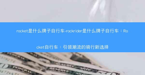 rocket是什么牌子自行车-rockrider是什么牌子自行车：Rocket自行车：引领潮流的骑行新选择