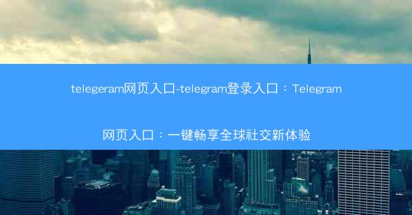 telegeram网页入口-telegram登录入口：Telegram网页入口：一键畅享全球社交新体验