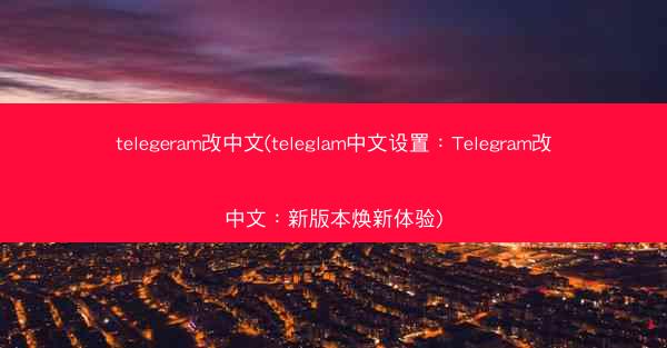 telegeram改中文(teleglam中文设置：Telegram改中文：新版本焕新体验)