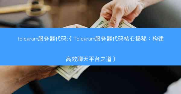 telegram服务器代码;《Telegram服务器代码核心揭秘：构建高效聊天平台之道》