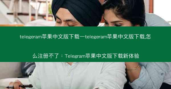 telegeram苹果中文版下载—telegeram苹果中文版下载,怎么注册不了：Telegram苹果中文版下载新体验