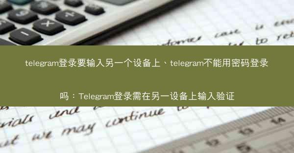 telegram登录要输入另一个设备上、telegram不能用密码登录吗：Telegram登录需在另一设备上输入验证