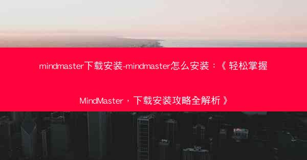 mindmaster下载安装-mindmaster怎么安装：《轻松掌握MindMaster，下载安装攻略全解析》