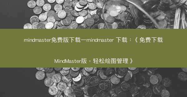 mindmaster免费版下载—mindmaster 下载：《免费下载MindMaster版，轻松绘图管理》