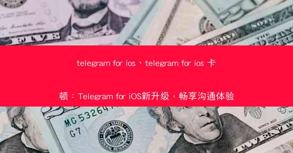 telegram for ios、telegram for ios 卡顿：Telegram for iOS新升级，畅享沟