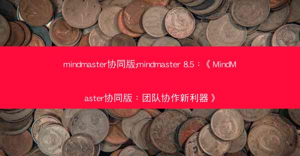 mindmaster协同版;mindmaster 8.5：《MindMaster协同版：团队协作新利器》