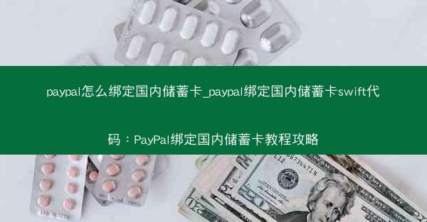 paypal怎么绑定国内储蓄卡_paypal绑定国内储蓄卡swift代码：PayPal绑定国内储蓄卡教程攻略