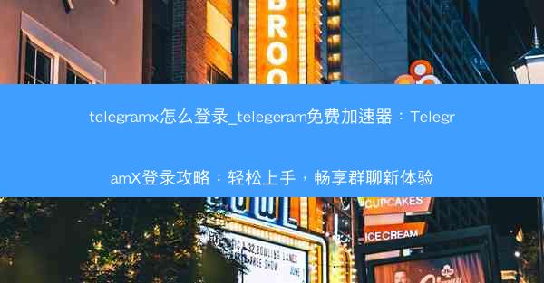 telegramx怎么登录_telegeram免费加速器：TelegramX登录攻略：轻松上手，畅享群聊新体验
