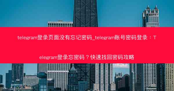 telegram登录页面没有忘记密码_telegram账号密码登录：Telegram登录忘密码？快速找回密码攻略
