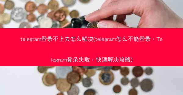 telegram登录不上去怎么解决(telegram怎么不能登录：Telegram登录失败，快速解决攻略)
