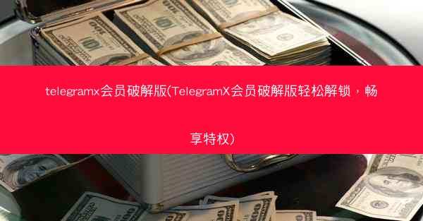 telegramx会员破解版(TelegramX会员破解版轻松解锁，畅享特权)