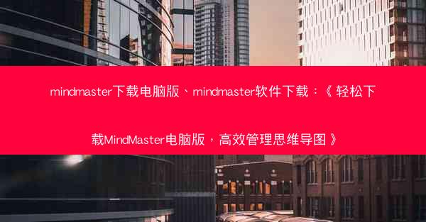 mindmaster下载电脑版、mindmaster软件下载：《轻松下载MindMaster电脑版，高效管理思维导图》