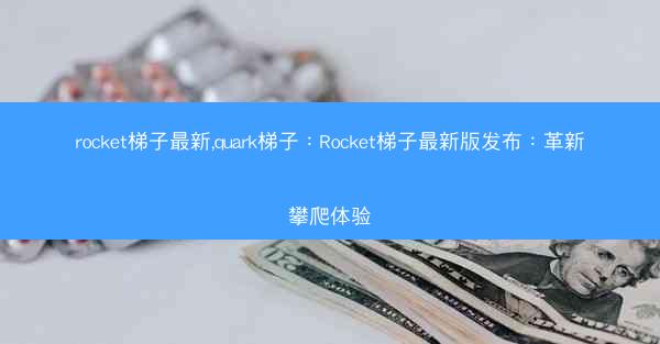 rocket梯子最新,quark梯子：Rocket梯子最新版发布：革新攀爬体验