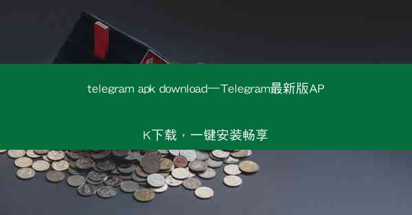 telegram apk download—Telegram最新版APK下载，一键安装畅享