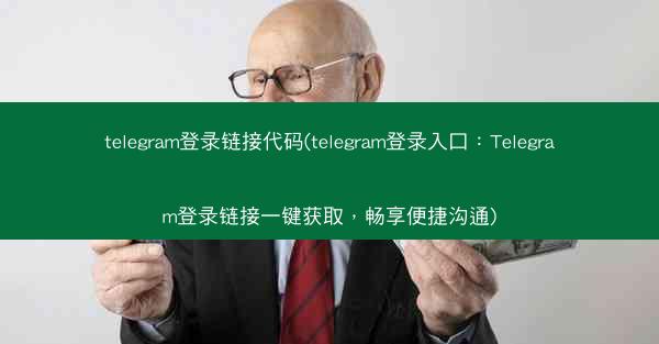 telegram登录链接代码(telegram登录入口：Telegram登录链接一键获取，畅享便捷沟通)