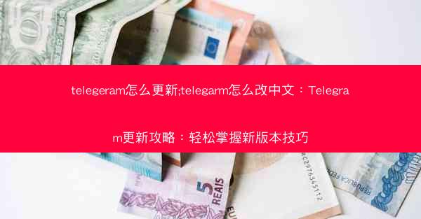 telegeram怎么更新;telegarm怎么改中文：Telegram更新攻略：轻松掌握新版本技巧