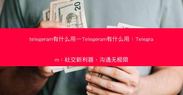 telegeram有什么用—Telegeram有什么用：Telegram：社交新利器，沟通无极限