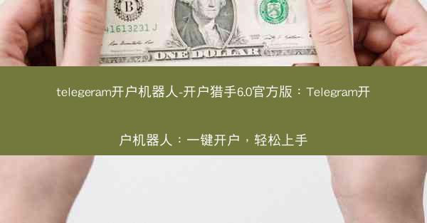 telegeram开户机器人-开户猎手6.0官方版：Telegram开户机器人：一键开户，轻松上手