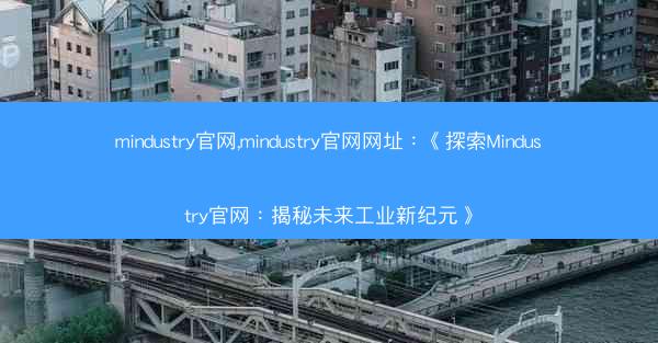mindustry官网,mindustry官网网址：《探索Mindustry官网：揭秘未来工业新纪元》