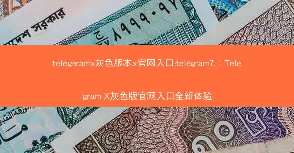 telegeramx灰色版本x官网入口;telegram7.：Telegram X灰色版官网入口全新体验