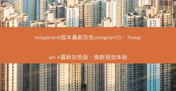 telegeramX版本最新灰色;telegram7.0：Telegram X最新灰色版：焕新视觉体验