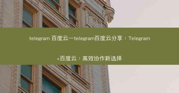 telegram 百度云—telegram百度云分享：Telegram+百度云：高效协作新选择