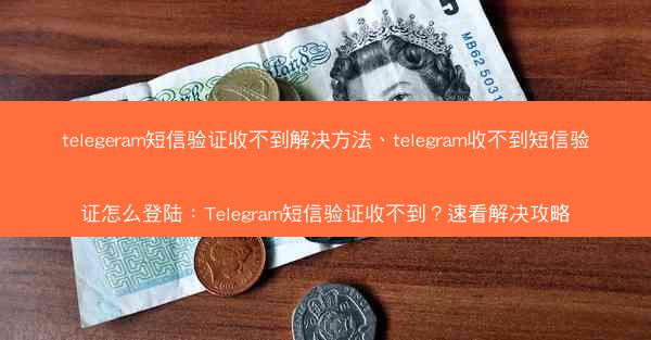 telegeram短信验证收不到解决方法、telegram收不到短信验证怎么登陆：Telegram短信验证收不到？速看解