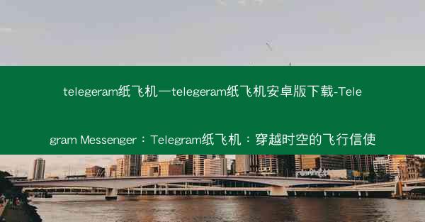 telegeram纸飞机—telegeram纸飞机安卓版下载-Telegram Messenger：Telegram纸飞