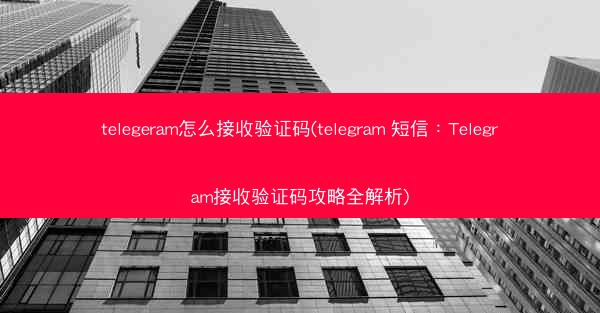 telegeram怎么接收验证码(telegram 短信：Telegram接收验证码攻略全解析)