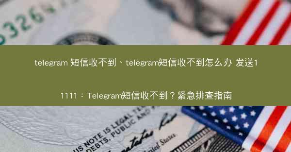 telegram 短信收不到、telegram短信收不到怎么办 发送11111：Telegram短信收不到？紧急排查指南